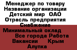 Менеджер по товару › Название организации ­ Детский мир, ОАО › Отрасль предприятия ­ Снабжение › Минимальный оклад ­ 22 000 - Все города Работа » Вакансии   . Крым,Алупка
